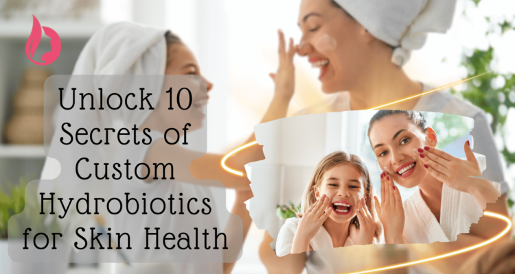 Unlock 10 Secrets of Custom Hydrobiotics for Skin Health